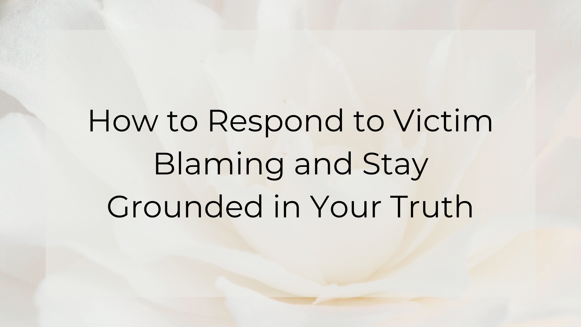 How to Respond to Victim Blaming and Stay Grounded in Your Truth