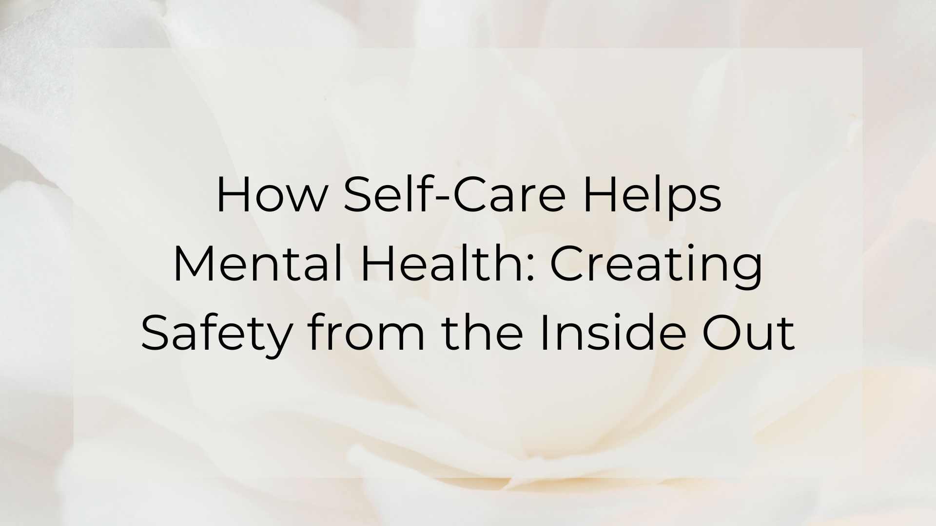 How Self-Care Helps Mental Health: Creating Safety from the Inside Out