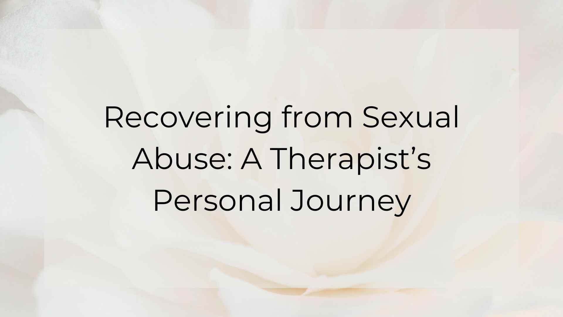 Recovering from Sexual Abuse: A Therapist’s Personal Journey